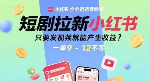 短剧拉新小红书全运营教程，只要发视频就能产生收益，一单9-12不等-赚米吧
