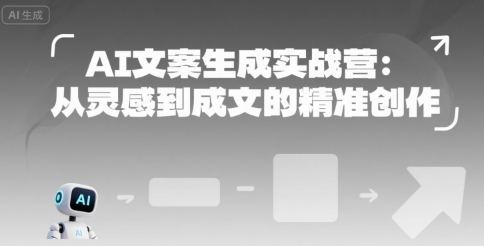 AI文案生成实战营：从灵感到成文的精准创作-赚米吧