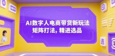 AI数字人电商带货新玩法，矩阵打法，精进选品-赚米吧