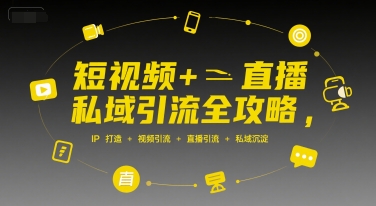 短视频+直播私域引流全攻略，IP打造 +视频引流 +直播引流 +私域沉淀-赚米吧