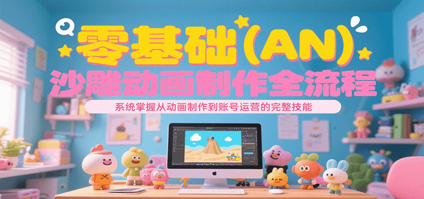 零基础（AN）沙雕动画制作全流程，系统掌握从动画制作到账号运营的完整技能-赚米吧