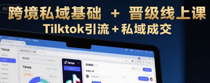 跨境私域基础+晋级线上课，Tilktok引流+私域成交-赚米吧