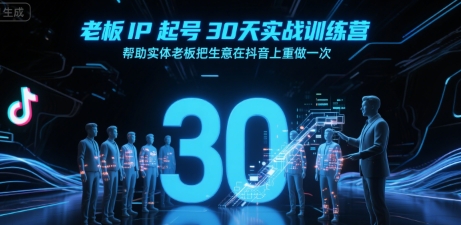 老板IP起号30天实战训练营，帮助实体老板把生意在抖音上重做一次-赚米吧