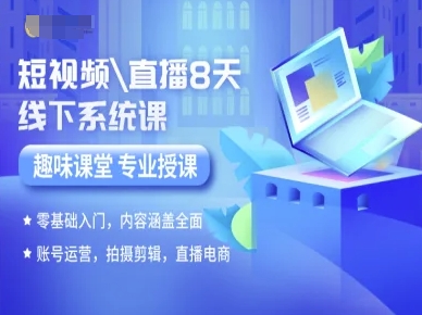 短视频直播8天线下系统课，零基础入门，内容涵盖全面，账号运营，拍摄剪辑，直播电商-赚米吧
